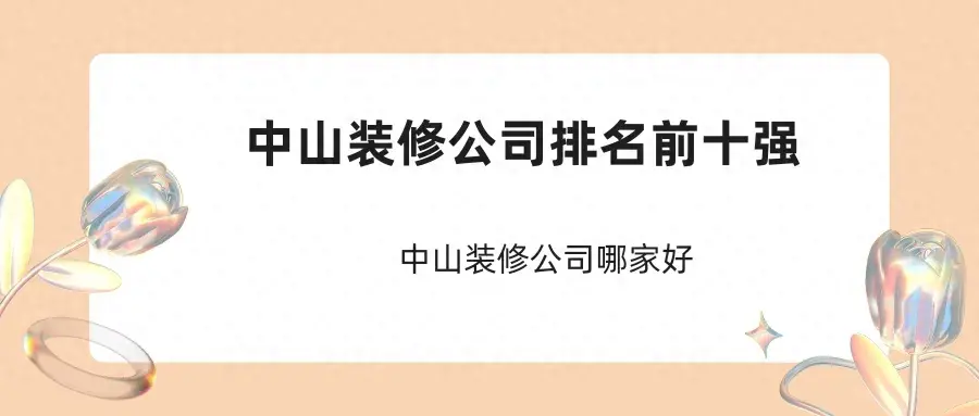 2024年中山装修公司排名前十强，中山装修公司哪家好