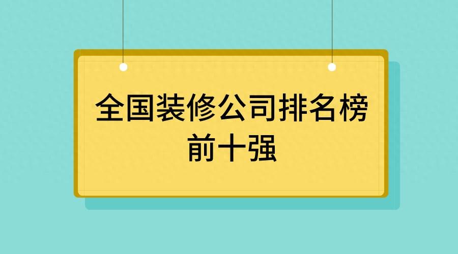 全国装修公司排名榜前十强，全国装修公司哪家口碑最好？